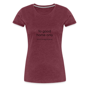 bow To good home only T-Shirt - heather burgundy